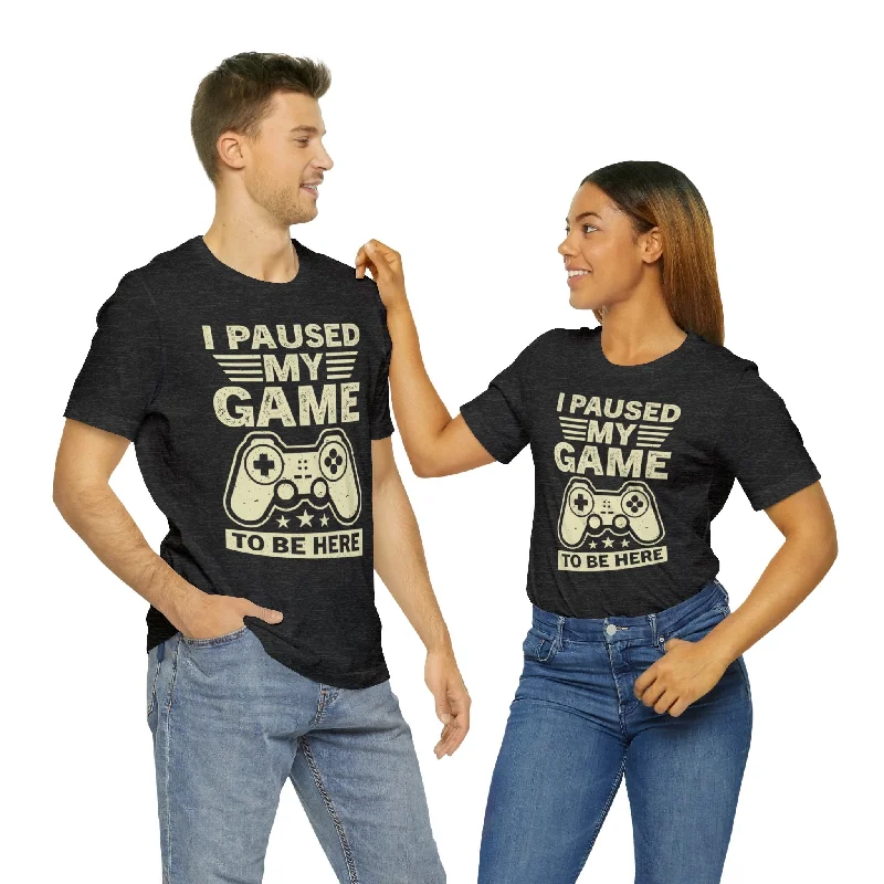 I Paused My Game to Be Here T-Shirt (Unisex) Fashionable Trendy Casual